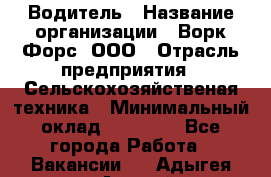 Водитель › Название организации ­ Ворк Форс, ООО › Отрасль предприятия ­ Сельскохозяйственая техника › Минимальный оклад ­ 43 000 - Все города Работа » Вакансии   . Адыгея респ.,Адыгейск г.